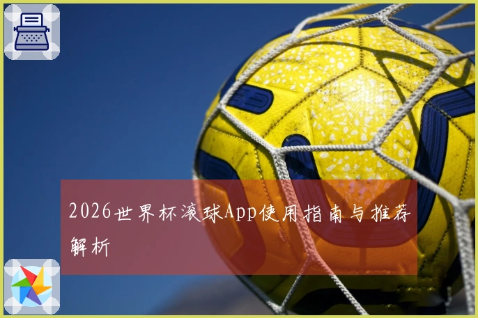2026世界杯滚球App使用指南与推荐解析
