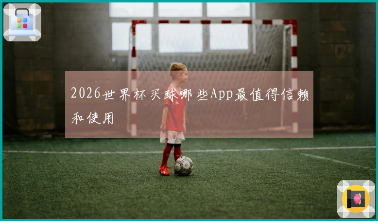 2026世界杯买球哪些App最值得信赖和使用