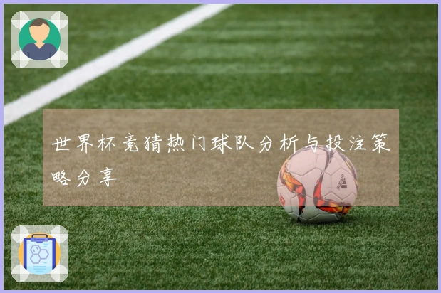世界杯竞猜热门球队分析与投注策略分享