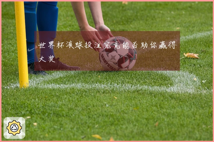 世界杯滚球投注究竟能否助你赢得大奖