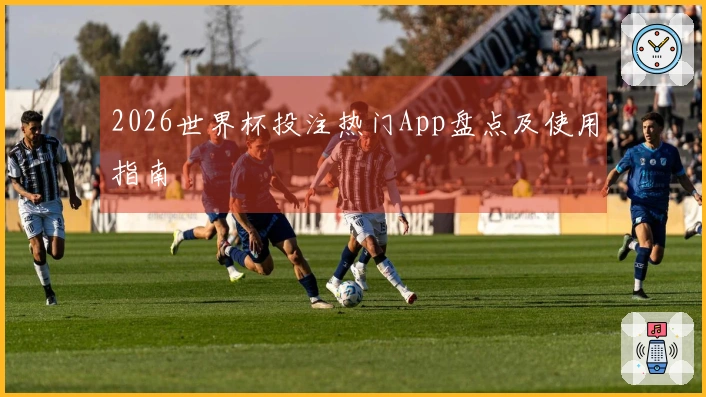 2026世界杯投注热门App盘点及使用指南