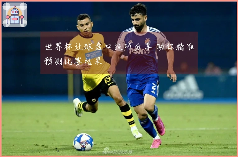 世界杯让球盘口技巧分享 助你精准预测比赛结果