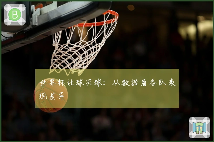 世界杯让球买球：从数据看各队表现差异