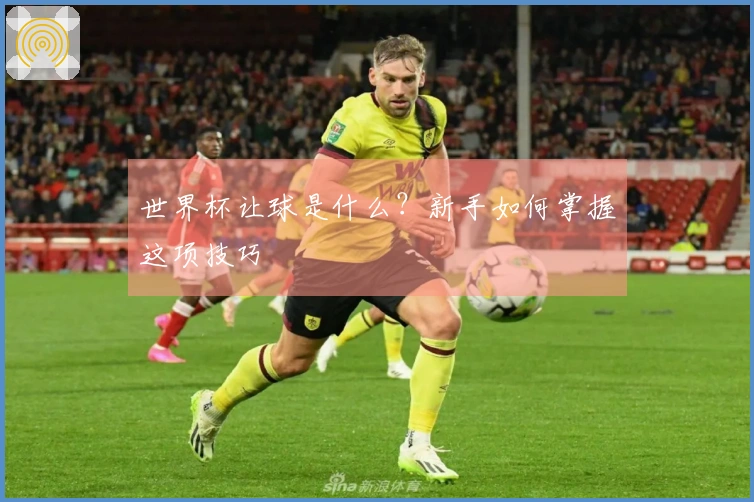 世界杯让球是什么？新手如何掌握这项技巧
