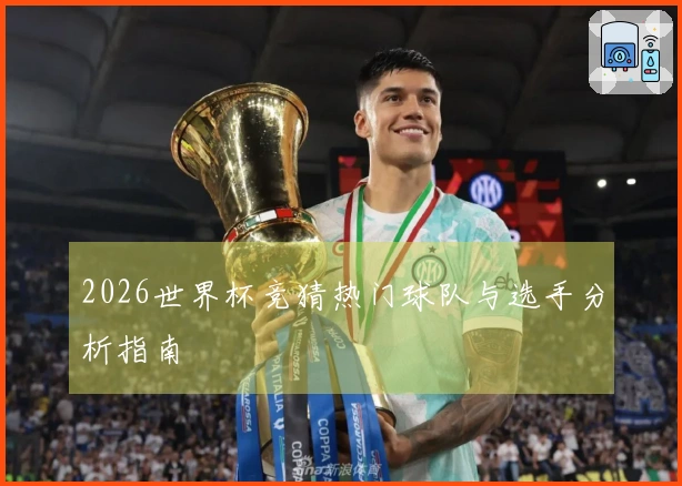 2026世界杯竞猜热门球队与选手分析指南